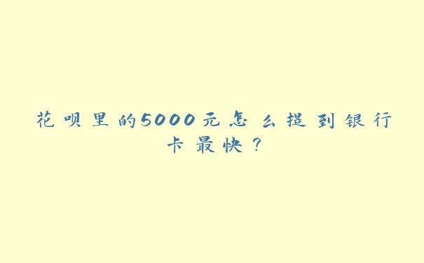 花呗里的5000元怎么提到银行卡最快? 花呗里的5000元怎么提到银行卡最快?