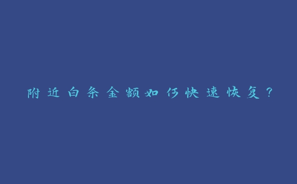 附近白条金额如何快速恢复? 附近白条金额如何快速恢复?