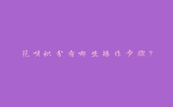 花呗积分有哪些操作步骤? 花呗积分有哪些操作步骤?