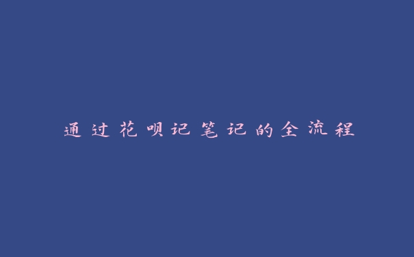 通过花呗记笔记的全流程