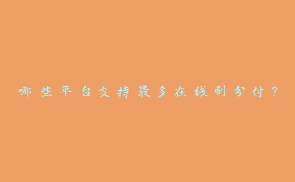 哪些平台支持最多在线刷分付? 哪些平台支持最多在线刷分付?