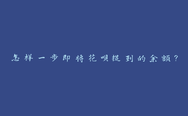 怎样一步即将花呗提到的余额? 怎样一步即将花呗提到的余额?