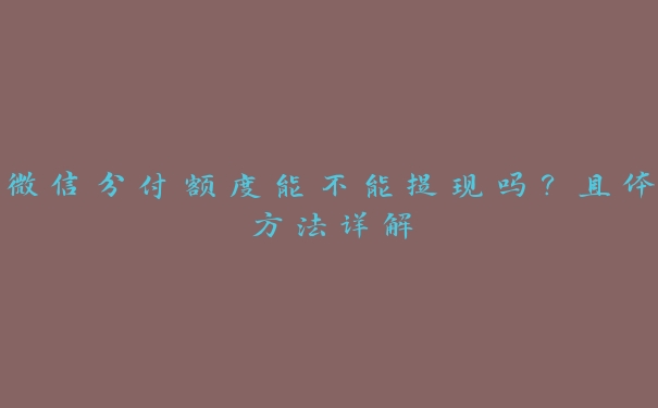 微信分付额度能不能提现吗?具体方法详解 微信分付额度能不能提现吗?具体方法详解