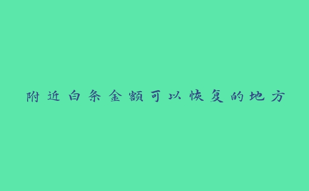 附近白条金额可以恢复的地方 附近白条金额可以恢复的地方