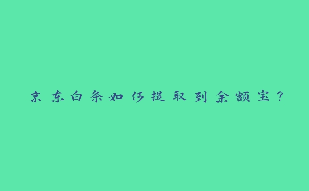 京东白条如何提取到余额宝? 京东白条如何提取到余额宝?