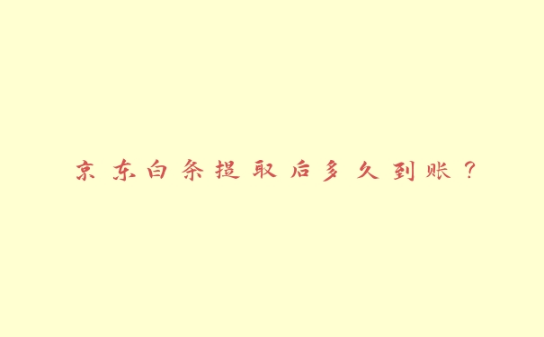 京东白条提取后多久到账? 京东白条提取后多久到账?