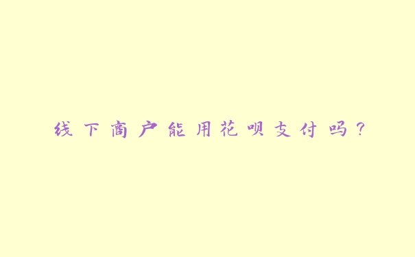 线下商户能用花呗支付吗？