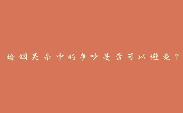 婚姻关系中的争吵是否可以避免？