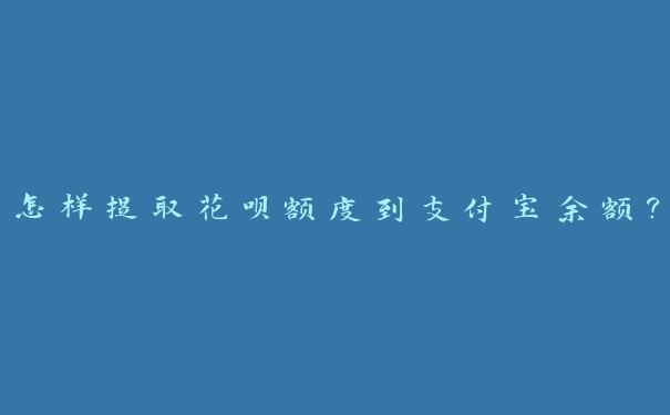 怎样提取花呗额度到支付宝余额? 怎样提取花呗额度到支付宝余额?