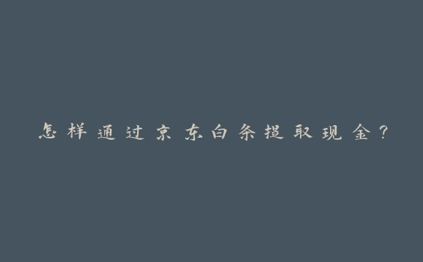 怎样通过京东白条提取现金？