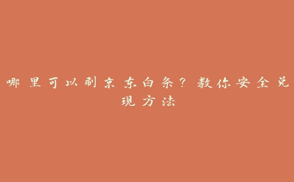 哪里可以刷京东白条?教你安全兑现方法 哪里可以刷京东白条?教你安全兑现方法
