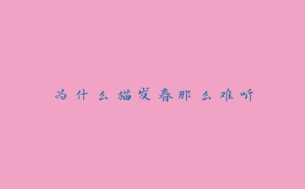 为什么猫发春那么难听 为什么猫发春那么难听
