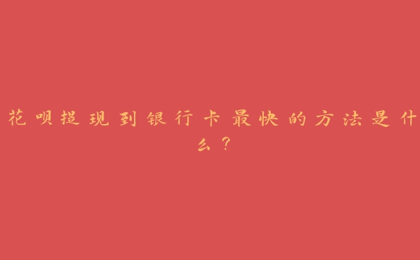 花呗提现到银行卡最快的方法是什么? 花呗提现到银行卡最快的方法是什么?