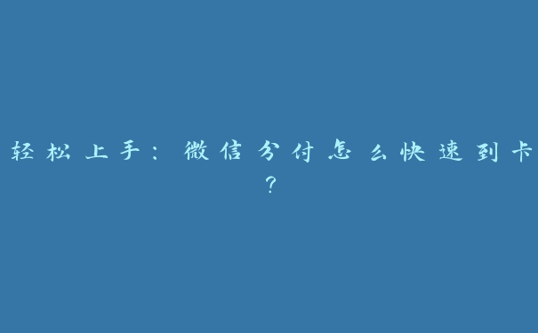 轻松上手:微信分付怎么快速到卡? 轻松上手:微信分付怎么快速到卡?