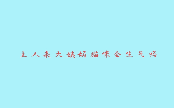 主人来大姨妈猫咪会生气吗