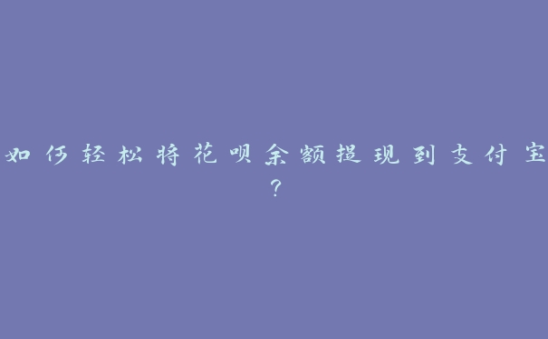 如何轻松将花呗余额提现到支付宝？
