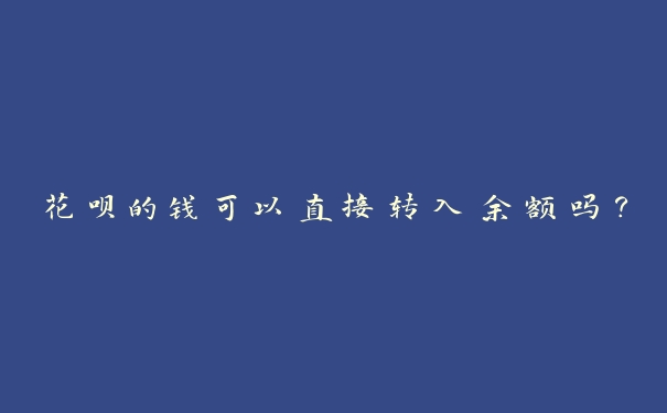 花呗的钱可以直接转入余额吗? 花呗的钱可以直接转入余额吗?
