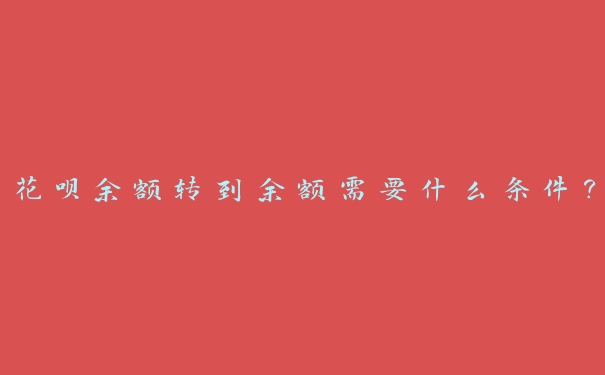 花呗余额转到余额需要什么条件? 花呗余额转到余额需要什么条件?