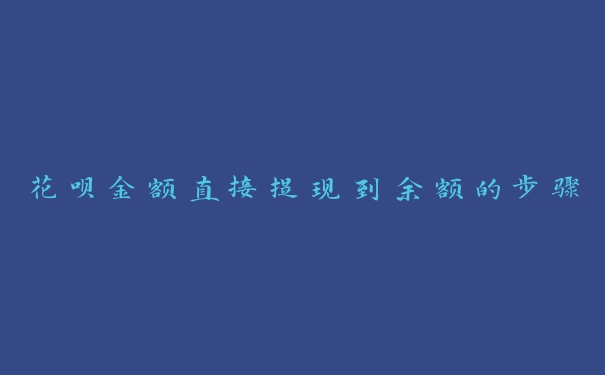花呗金额直接提现到余额的步骤 花呗金额直接提现到余额的步骤