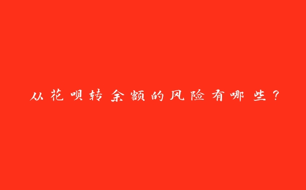 从花呗转余额的风险有哪些? 从花呗转余额的风险有哪些?