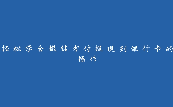 轻松学会微信分付提现到银行卡的操作 轻松学会微信分付提现到银行卡的操作