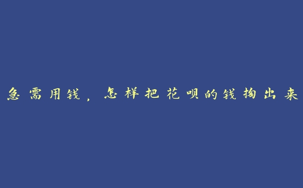 急需用钱,怎样把花呗的钱掏出来 急需用钱,怎样把花呗的钱掏出来
