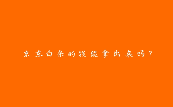 京东白条的钱能拿出来吗？