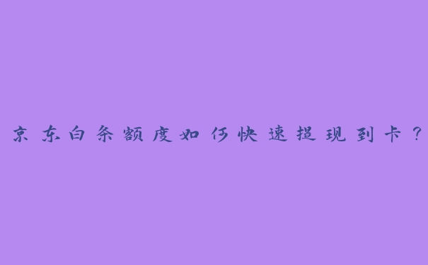 京东白条额度如何快速提现到卡？