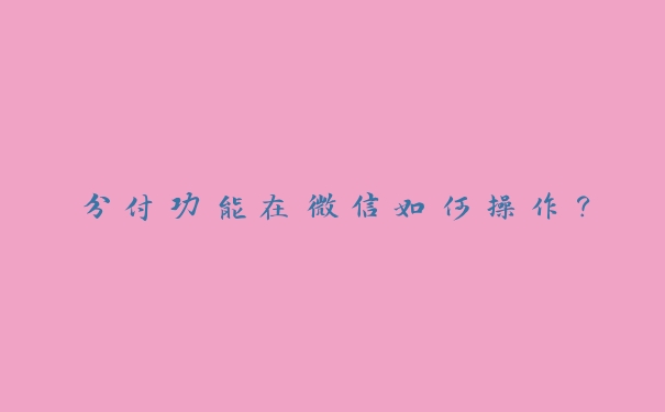 分付功能在微信如何操作? 分付功能在微信如何操作?