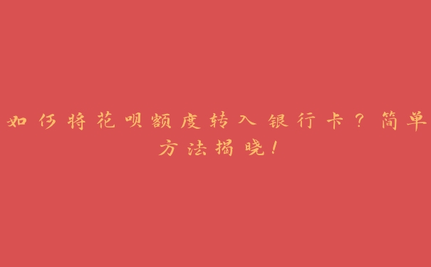 如何将花呗额度转入银行卡?简单方法揭晓! 如何将花呗额度转入银行卡?简单方法揭晓!