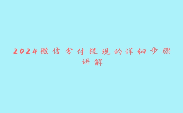 2024微信分付提现的详细步骤讲解 2024微信分付提现的详细步骤讲解
