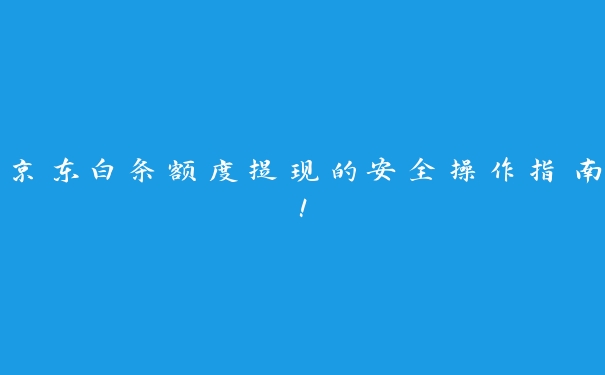 京东白条额度提现的安全操作指南! 京东白条额度提现的安全操作指南!