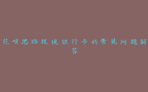 花呗思路提现银行卡的常见问题解答