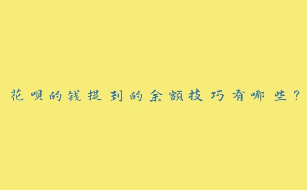 花呗的钱提到的余额技巧有哪些? 花呗的钱提到的余额技巧有哪些?