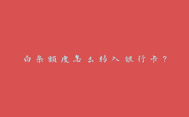 白条额度怎么转入银行卡? 白条额度怎么转入银行卡?