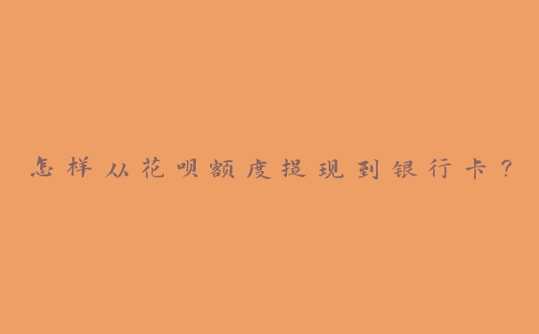 怎样从花呗额度提现到银行卡? 怎样从花呗额度提现到银行卡?