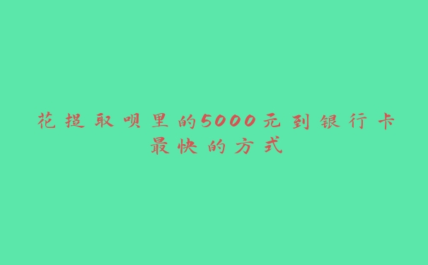 花提取呗里的5000元到银行卡最快的方式 花提取呗里的5000元到银行卡最快的方式