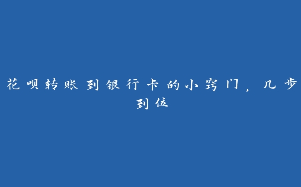 花呗转账到银行卡的小窍门，几步到位
