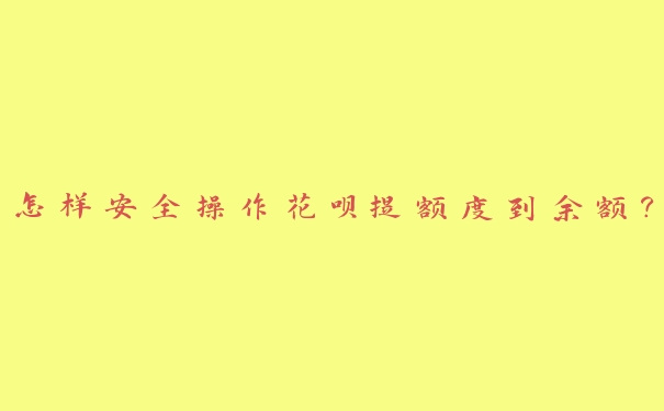怎样安全操作花呗提额度到余额? 怎样安全操作花呗提额度到余额?
