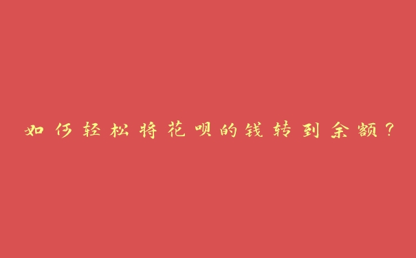 如何轻松将花呗的钱转到余额? 如何轻松将花呗的钱转到余额?