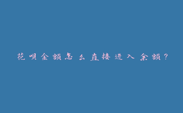 花呗金额怎么直接进入余额? 花呗金额怎么直接进入余额?