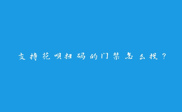 支持花呗扫码的门禁怎么找？