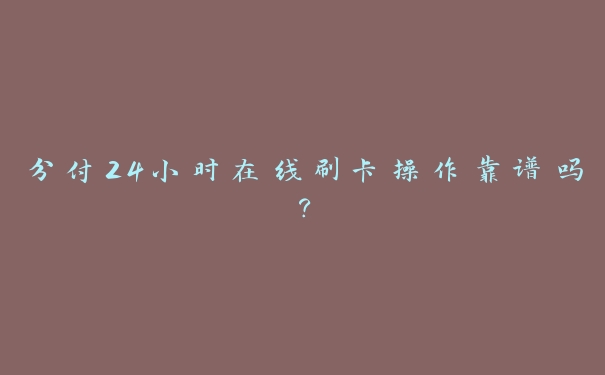 分付24小时在线刷卡操作靠谱吗？