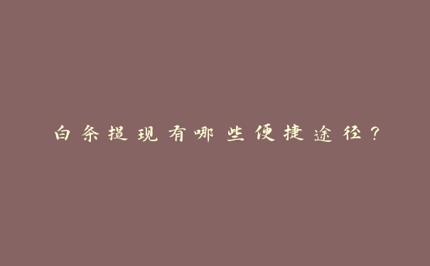 白条提现有哪些便捷途径？
