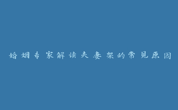 婚姻专家解读夫妻架的常见原因 婚姻专家解读夫妻架的常见原因