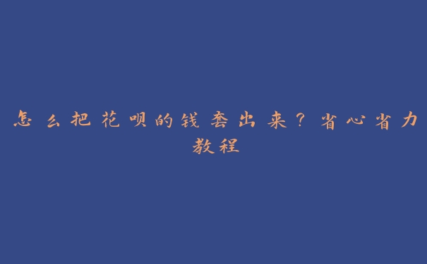 怎么把花呗的钱套出来？省心省力教程