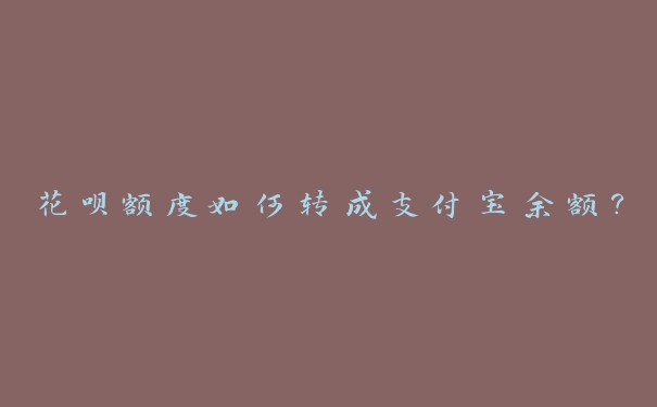 花呗额度如何转成支付宝余额? 花呗额度如何转成支付宝余额?