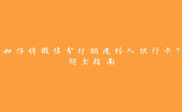 如何将微信分付额度转入银行卡?超全指南 如何将微信分付额度转入银行卡?超全指南