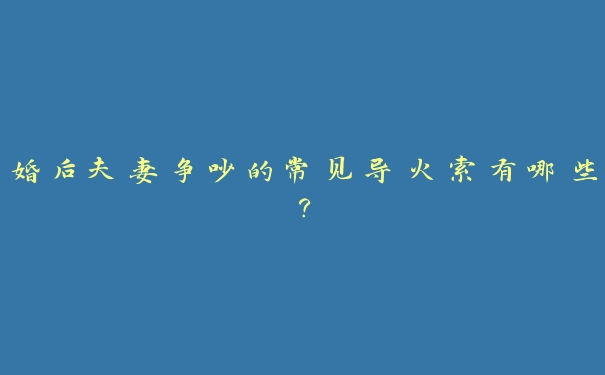 婚后夫妻争吵的常见导火索有哪些？