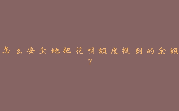怎么安全地把花呗额度提到的余额? 怎么安全地把花呗额度提到的余额?
